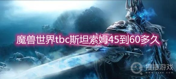 魔兽世界tbc斯坦索姆45到60多久-魔兽世界tbc斯坦索姆45-60刷多久