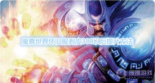 魔兽世界怀旧服剥皮300以后去哪提升-魔兽世界怀旧服剥皮300以后提升方法