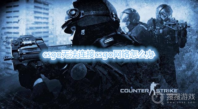 csgo无法连接csgo网络怎么办-无法连接csgo网络怎么解决