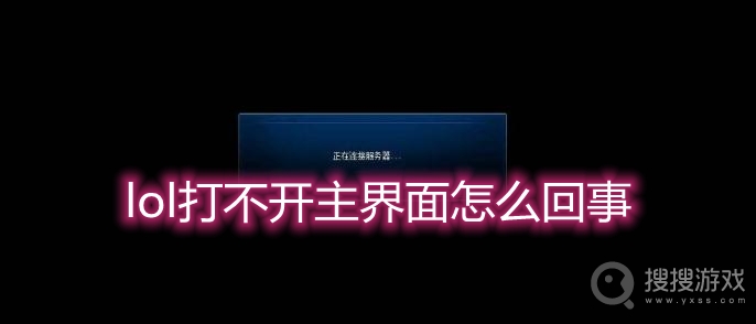 lol打不开主界面怎么回事-lol主界面加载不出来怎么办