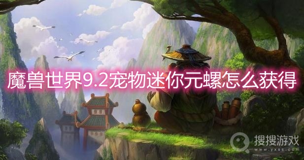 魔兽世界9.2宠物迷你元螺怎么获得-wow9.2宠物迷你元螺获取方法