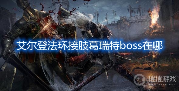 艾尔登法环接肢葛瑞特boss在哪-艾尔登法环接肢葛瑞特boss位置