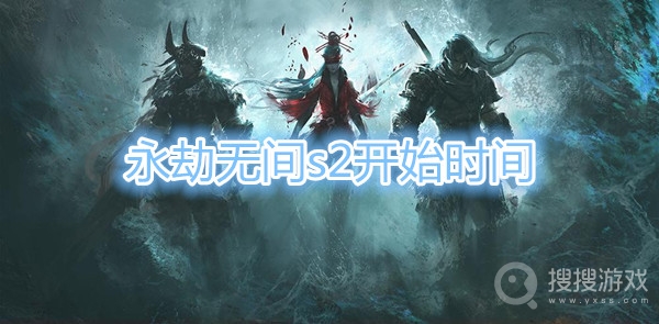 永劫无间s2什么时候开始-永劫无间s2开始时间