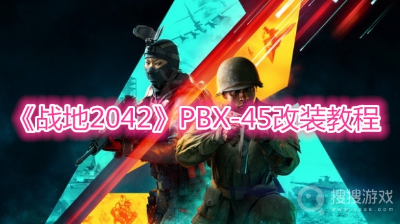 战地2042PBX-45改装教程-战地2042PBX-45怎么改装