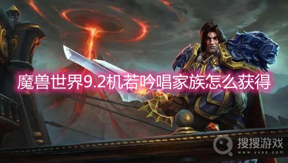 魔兽世界9.2机若吟唱家族怎么获得-wow9.2机若吟唱家族获取方法