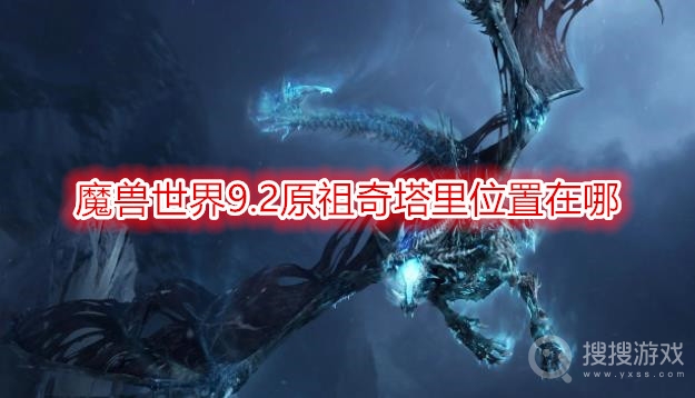 魔兽世界9.2原祖奇塔里位置在哪-wow9.2原祖奇塔里掉落什么