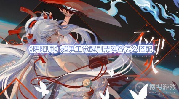 阴阳师超鬼王觉醒刷票阵容怎么搭配-阴阳师超鬼王觉醒刷票阵容搭配攻略