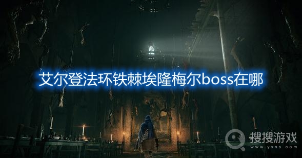 艾尔登法环铁棘埃隆梅尔boss在哪-艾尔登法环铁棘埃隆梅尔boss位置