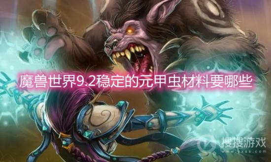 魔兽世界9.2稳定的元甲虫材料要哪些-wow9.2稳定的元甲虫合成材料