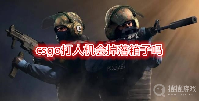 csgo打人机会掉落箱子吗-csgo打人机出箱子吗