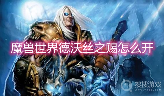 魔兽世界德沃丝之赐怎么开-wow德沃丝之赐宝箱开启方法