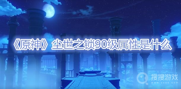 原神尘世之锁90级属性是什么-原神尘世之锁90级属性介绍