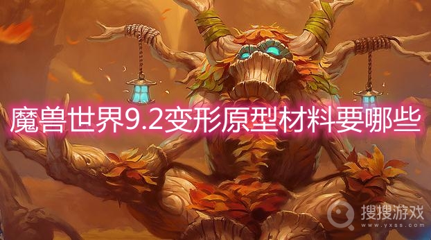 魔兽世界9.2变形原型材料要哪些-wow9.2变形原型合成材料