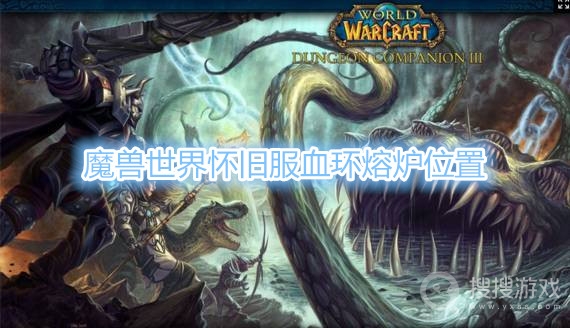 魔兽世界怀旧服血环熔炉在哪-魔兽世界怀旧服血环熔炉位置