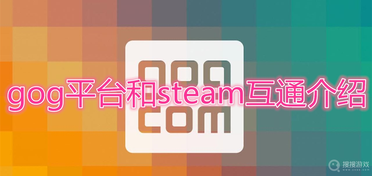 gog平台和steam互通吗-gog平台和steam互通介绍