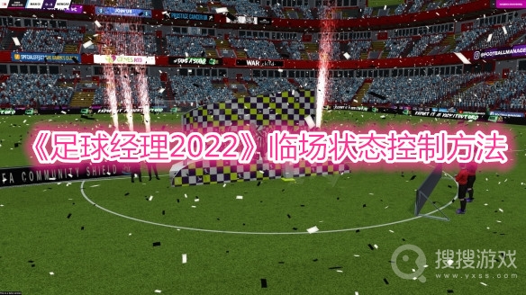 足球经理2022临场状态控制方法-足球经理2022临场状态怎么控制