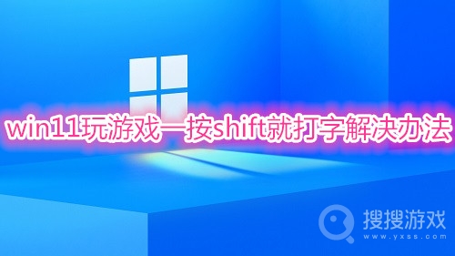 win11玩游戏一按shift就打字怎么办-win11玩游戏一按shift就打字解决办法