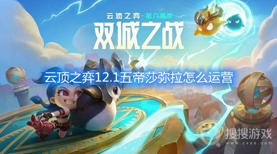 云顶之弈12.1五帝莎弥拉怎么运营-云顶之弈五帝莎弥拉怎么玩