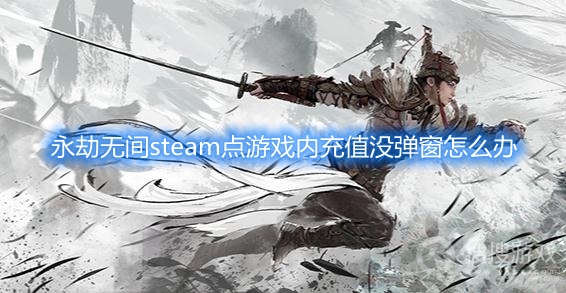 永劫无间steam点游戏内充值没弹窗怎么办-永劫无间steam点游戏内充值没弹窗解决方法