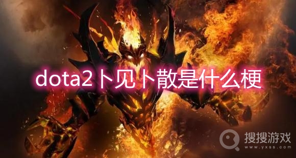 dota2卜见卜散是什么梗-dota2卜见卜散梗出处