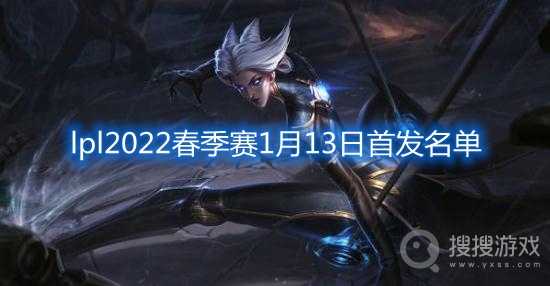 lpl2022春季赛1月13日首发名单-2022春季赛首发名单lpl