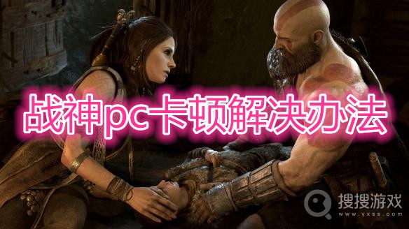 战神pc卡顿怎么解决-战神pc卡顿解决办法