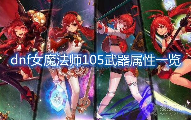 dnf女魔法师105武器属性一览-dnf女魔法师105武器属性怎么样