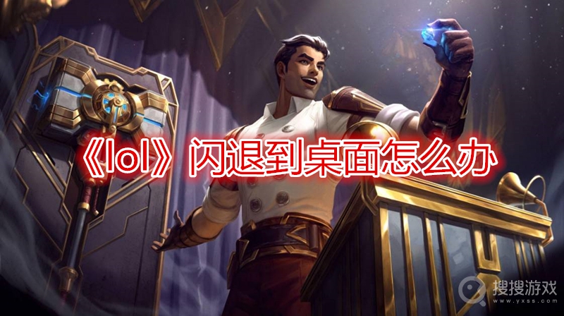 lol闪退到桌面怎么办-lol闪退到桌面解决方法