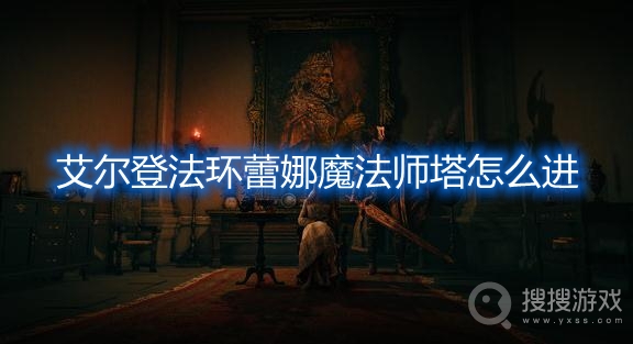 艾尔登法环蕾娜魔法师塔怎么进-艾尔登法环蕾娜魔法师塔怎么开