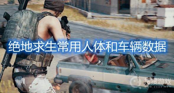 绝地求生常用人体数据-pubg常用车辆数据