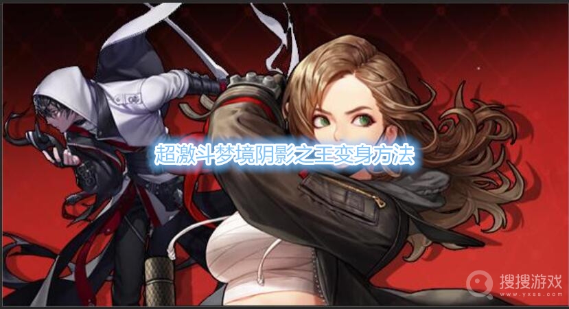 超激斗梦境阴影之王怎么变身-超激斗梦境阴影之王变身方法