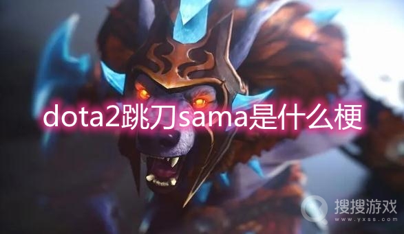 dota2跳刀sama是什么梗-dota2跳刀sama梗出处