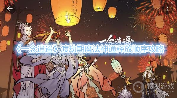 一念逍遥渡劫期魔法神通释放顺序攻略-一念逍遥渡劫期魔法神通怎么释放