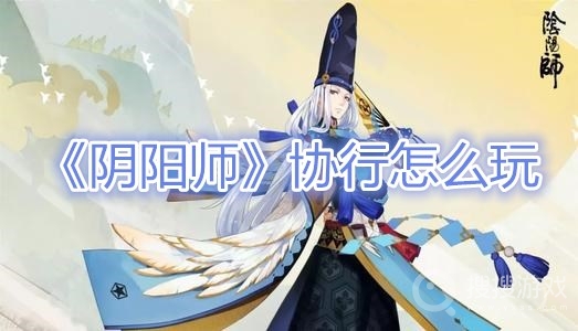 阴阳师协行怎么玩-阴阳师协行玩法攻略