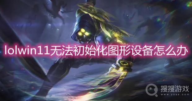 lolwin11无法初始化图形设备怎么办-win11玩lol无法初始化图形设备解决方法