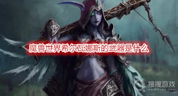 魔兽世界希尔瓦娜斯的武器是什么-wow希尔瓦娜斯的武器