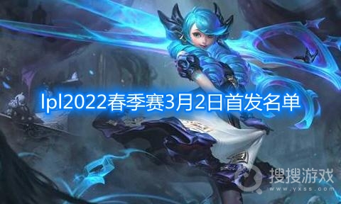 lpl2022春季赛3月2日首发名单-lpl春季赛今日首发名单2022