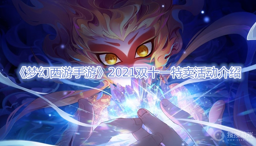 梦幻西游手游2021双十一特卖活动介绍-梦幻西游手游2021双十一特卖活动时间