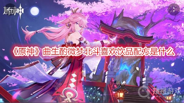 原神曲生酌微梦北斗喜欢饮品配方是什么-原神曲生酌微梦北斗喜欢饮品配方分享