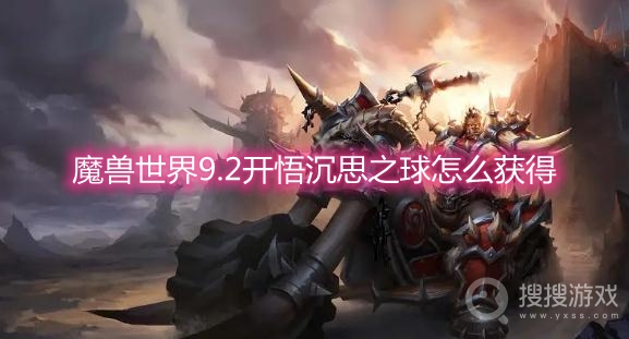 魔兽世界9.2开悟沉思之球怎么获得-wow9.2开悟沉思之球获取方法