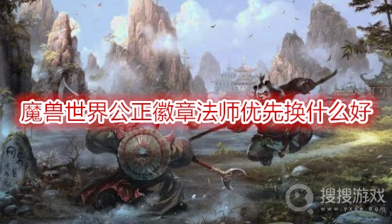 魔兽世界公正徽章法师优先换什么好-wow法师公正徽章兑换推荐