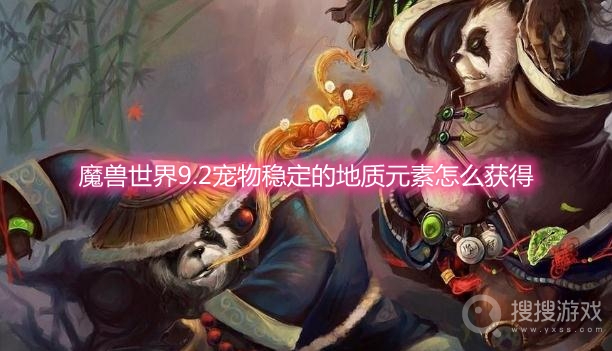 魔兽世界9.2宠物稳定的地质元素怎么获得-wow9.2宠物稳定的地质元素获取方法