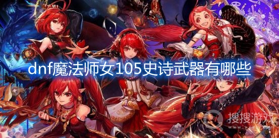 dnf魔法师女105史诗武器有哪些-dnf魔法师女105史诗武器介绍