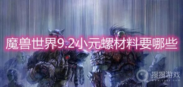 魔兽世界9.2小元螺材料要哪些-wow9.2小元螺合成材料