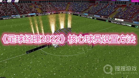 足球经理2022核心球员设置方法-足球经理2022核心球员怎么设置