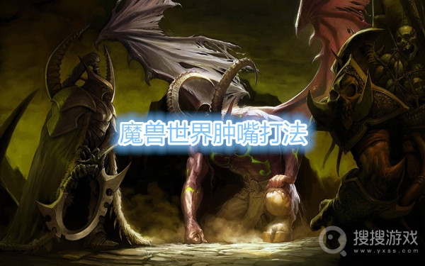 魔兽世界肿嘴怎么打-魔兽世界肿嘴打法