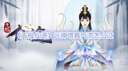 无极仙途元神塔真气流怎么过-无极仙途元神塔真气流通关攻略