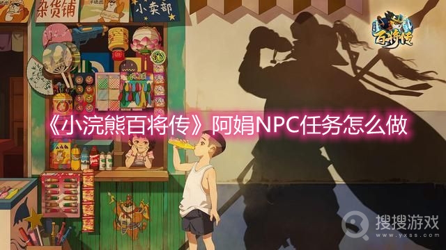 小浣熊百将传阿娟NPC任务怎么做-小浣熊百将传阿娟NPC任务攻略