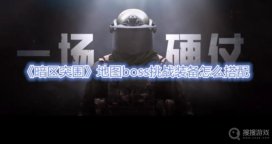 暗区突围地图boss挑战装备怎么搭配-暗区突围地图boss挑战装备搭配攻略