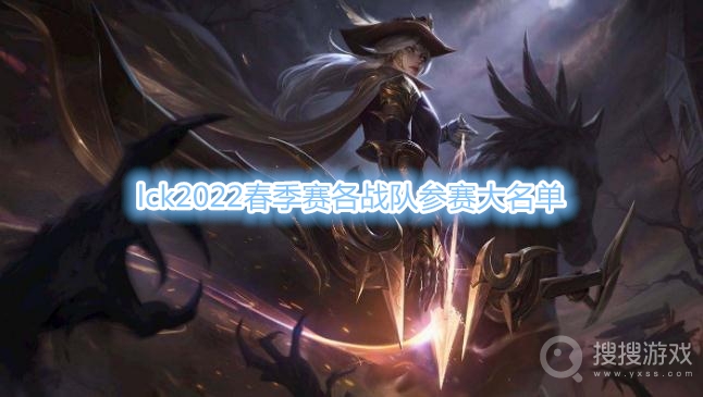 lck2022春季赛战队名单-lck2022春季赛各战队参赛大名单